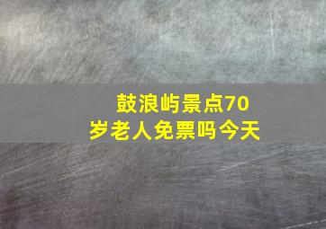 鼓浪屿景点70岁老人免票吗今天