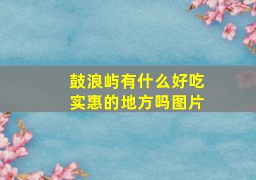 鼓浪屿有什么好吃实惠的地方吗图片