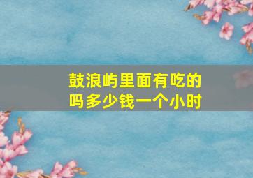 鼓浪屿里面有吃的吗多少钱一个小时