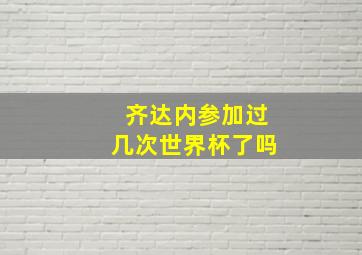 齐达内参加过几次世界杯了吗