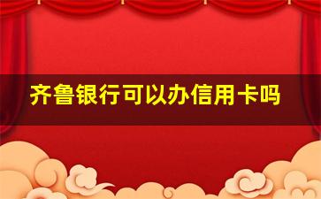 齐鲁银行可以办信用卡吗