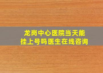 龙岗中心医院当天能挂上号吗医生在线咨询