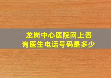 龙岗中心医院网上咨询医生电话号码是多少