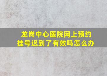 龙岗中心医院网上预约挂号迟到了有效吗怎么办