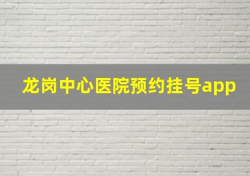 龙岗中心医院预约挂号app