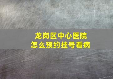 龙岗区中心医院怎么预约挂号看病